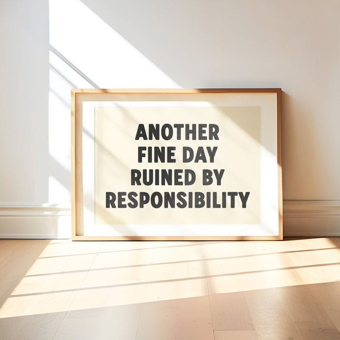 Another Fine Day Ruined By Responsibility Print