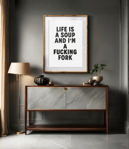 Life Is A Soup And I'm A Fucking Fork Print