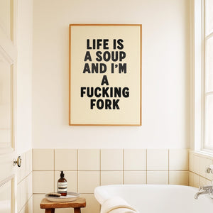 Life Is A Soup And I'm A Fucking Fork Print