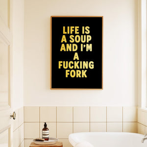 Life Is A Soup And I'm A Fucking Fork Print