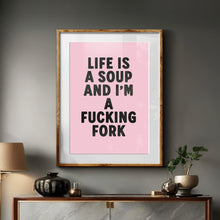 Load image into Gallery viewer, Life Is A Soup And I&#39;m A Fucking Fork Print