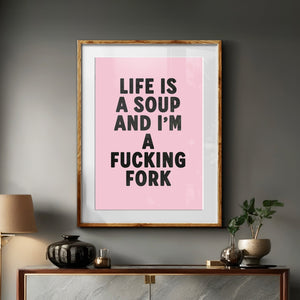 Life Is A Soup And I'm A Fucking Fork Print