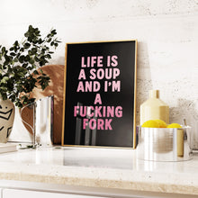 Load image into Gallery viewer, Life Is A Soup And I&#39;m A Fucking Fork Print