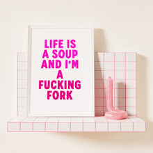 Load image into Gallery viewer, Life Is A Soup And I&#39;m A Fucking Fork Print