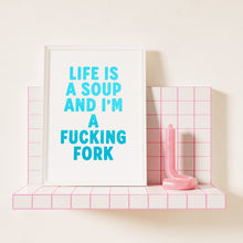 Load image into Gallery viewer, Life Is A Soup And I&#39;m A Fucking Fork Print