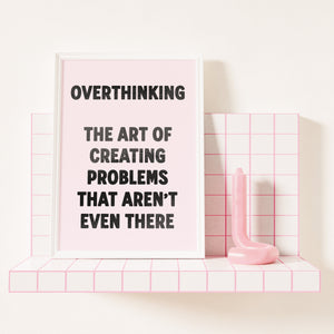 Overthinking The Art Of Creating Problems That Aren't Even There Print