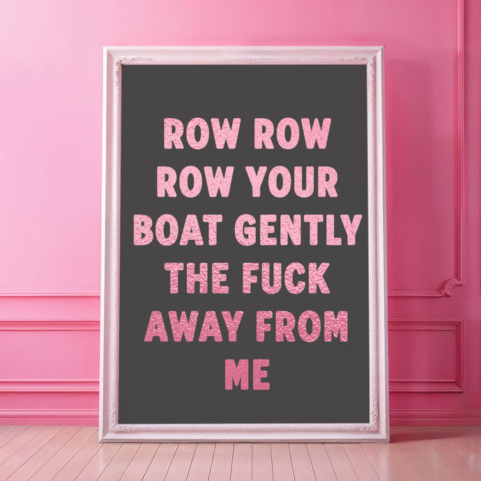 Row Row Row Your Boat Gently The Fuck Away From Me