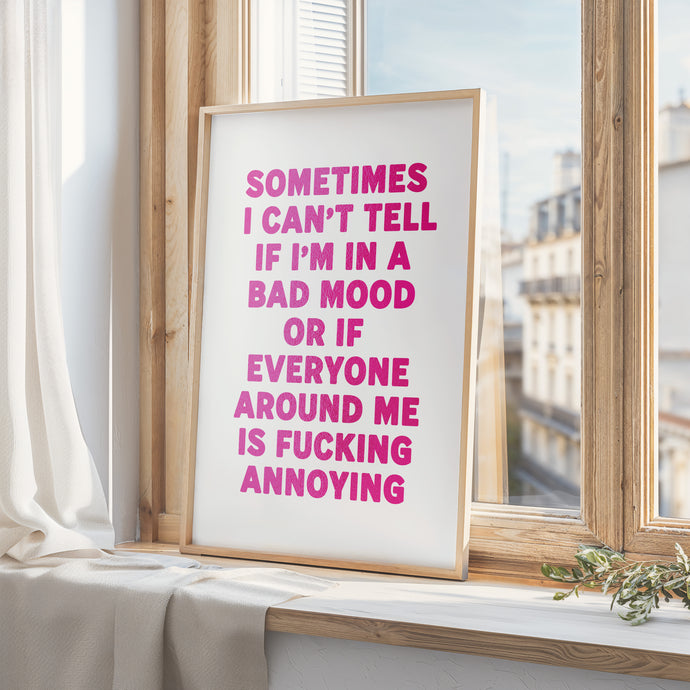 Sometimes I Can't Tell If I'm In A Bad Mood Print