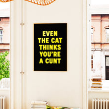 Load image into Gallery viewer, Even The Cat Thinks You&#39;re A Cunt Print