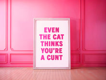 Load image into Gallery viewer, Even The Cat Thinks You&#39;re A Cunt Print