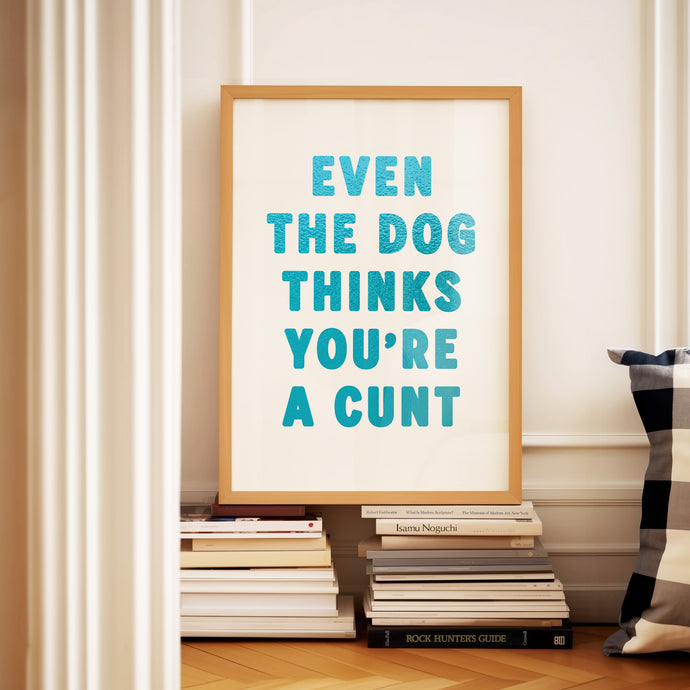 Even The Dog Thinks You're A Cunt Print