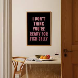 I Don't Think You're Ready For Fish Jelly