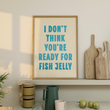 Load image into Gallery viewer, I Don&#39;t Think You&#39;re Ready For Fish Jelly