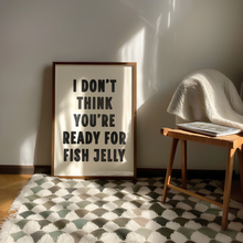 Load image into Gallery viewer, I Don&#39;t Think You&#39;re Ready For Fish Jelly