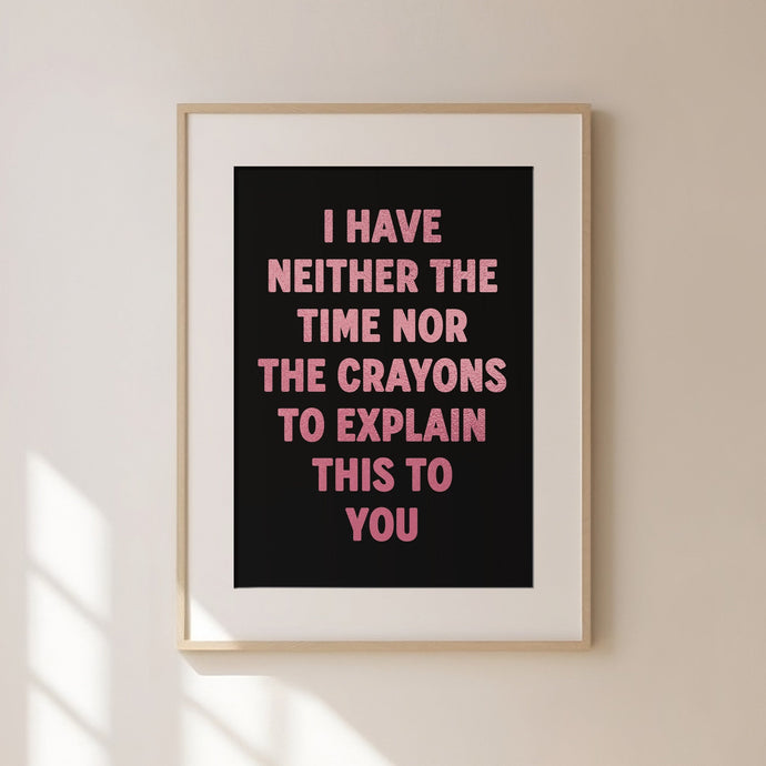 I Have Neither The Time Nor The Crayons Print